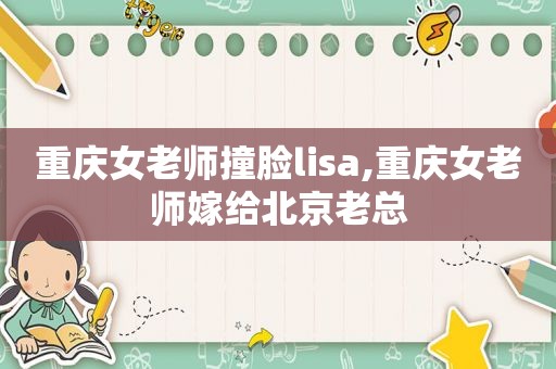 重庆女老师撞脸lisa,重庆女老师嫁给北京老总