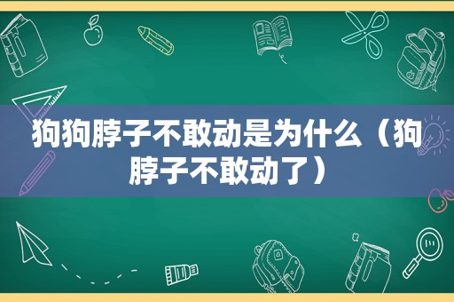 狗狗脖子不敢动是为什么（狗脖子不敢动了）