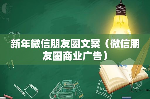 新年微信朋友圈文案（微信朋友圈商业广告）