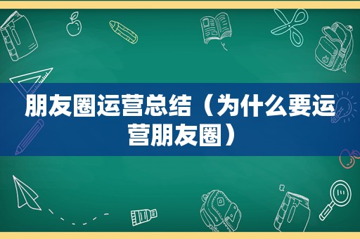 朋友圈运营总结（为什么要运营朋友圈）