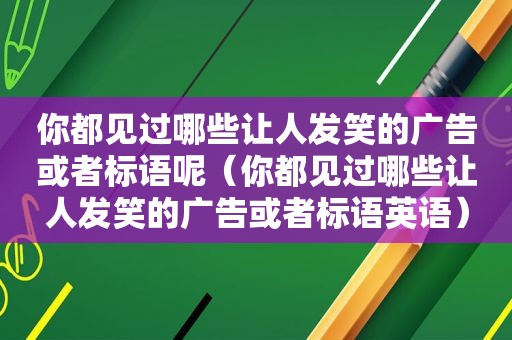 你都见过哪些让人发笑的广告或者标语呢（你都见过哪些让人发笑的广告或者标语英语）