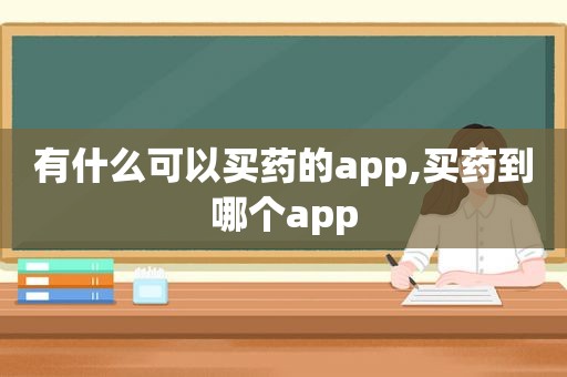 有什么可以买药的app,买药到哪个app