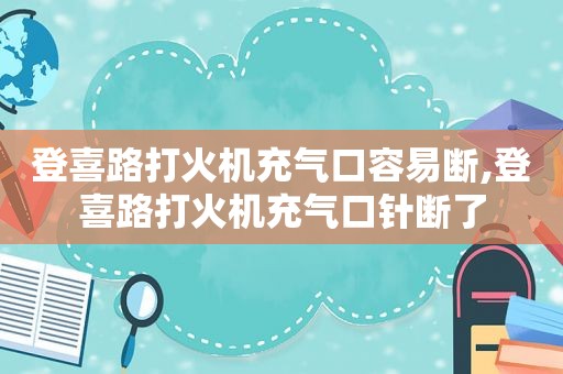 登喜路打火机充气口容易断,登喜路打火机充气口针断了