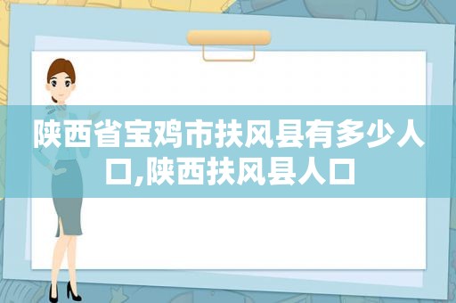 陕西省宝鸡市扶风县有多少人口,陕西扶风县人口