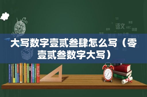 大写数字壹贰叁肆怎么写（零壹贰叁数字大写）