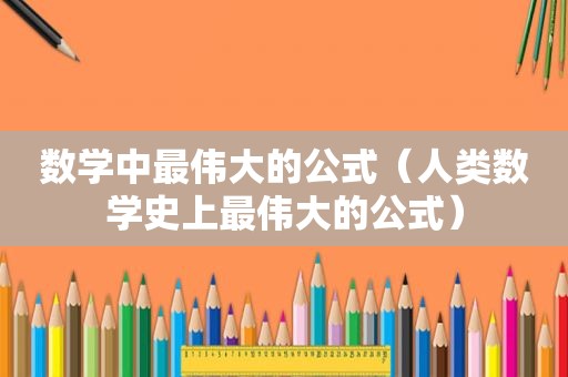 数学中最伟大的公式（人类数学史上最伟大的公式）