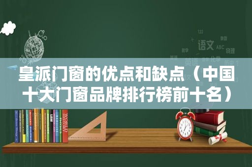 皇派门窗的优点和缺点（中国十大门窗品牌排行榜前十名）