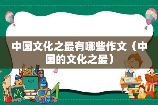 中国文化之最有哪些作文（中国的文化之最）