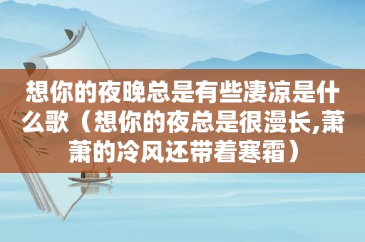 想你的夜晚总是有些凄凉是什么歌（想你的夜总是很漫长,萧萧的冷风还带着寒霜）