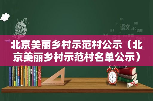 北京美丽乡村示范村公示（北京美丽乡村示范村名单公示）