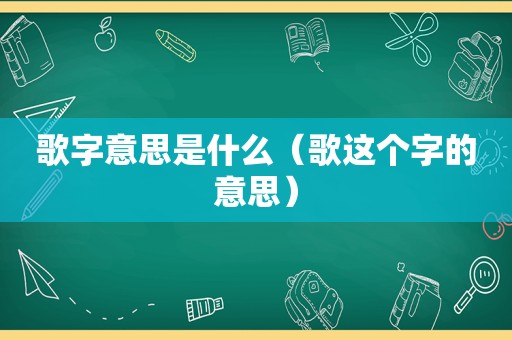 歌字意思是什么（歌这个字的意思）