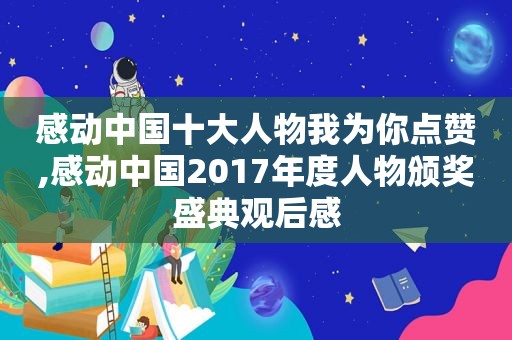 感动中国十大人物我为你点赞,感动中国2017年度人物颁奖盛典观后感