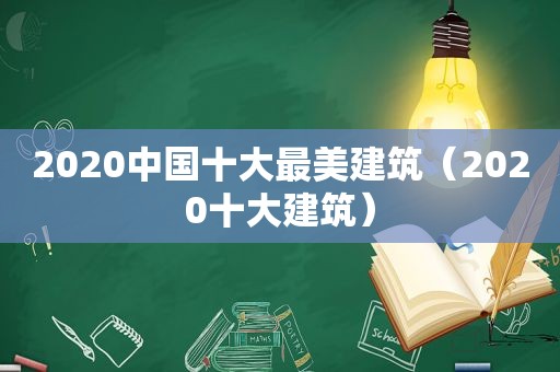 2020中国十大最美建筑（2020十大建筑）