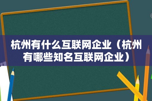 杭州有什么互联网企业（杭州有哪些知名互联网企业）