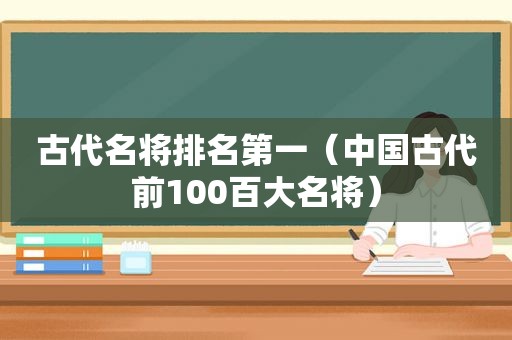 古代名将排名第一（中国古代前100百大名将）