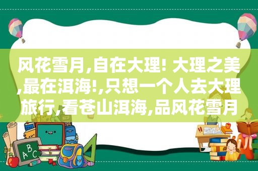 风花雪月,自在大理! 大理之美,最在洱海!,只想一个人去大理旅行,看苍山洱海,品风花雪月