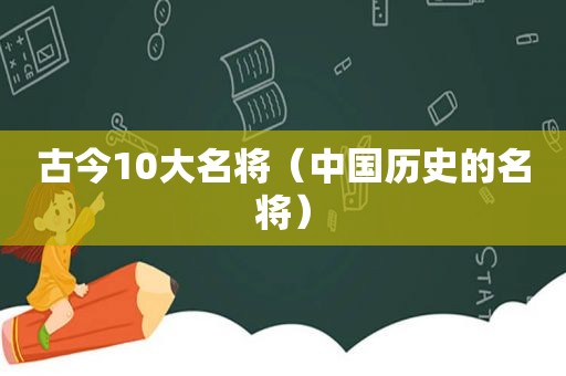 古今10大名将（中国历史的名将）