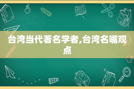 台湾当代著名学者,台湾名嘴观点