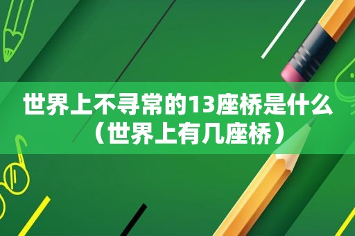 世界上不寻常的13座桥是什么（世界上有几座桥）