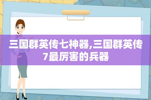 三国群英传七神器,三国群英传7最厉害的兵器