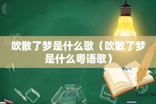 吹散了梦是什么歌（吹散了梦是什么粤语歌）