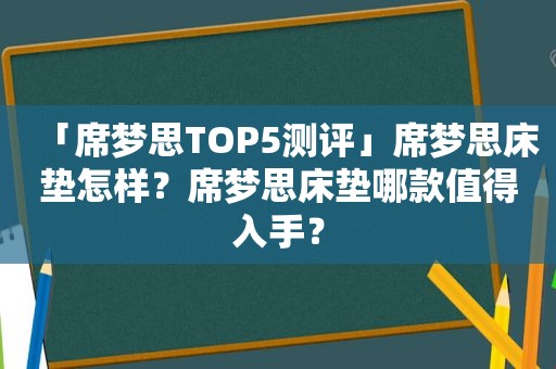 「席梦思TOP5测评」席梦思床垫怎样？席梦思床垫哪款值得入手？