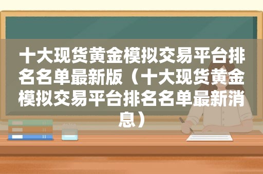 十大现货黄金模拟交易平台排名名单最新版（十大现货黄金模拟交易平台排名名单最新消息）