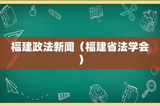 福建政法新闻（福建省法学会）