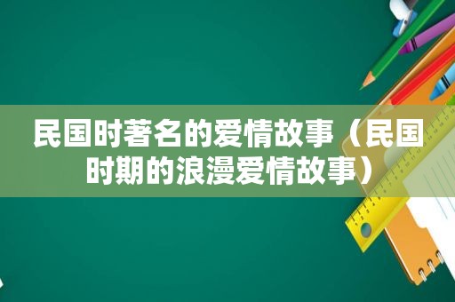 民国时著名的爱情故事（民国时期的浪漫爱情故事）