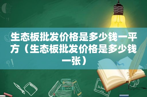 生态板批发价格是多少钱一平方（生态板批发价格是多少钱一张）