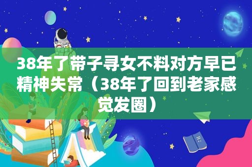 38年了带子寻女不料对方早已精神失常（38年了回到老家感觉发圈）