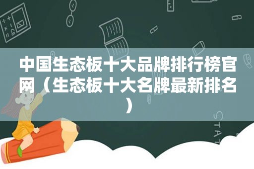 中国生态板十大品牌排行榜官网（生态板十大名牌最新排名）