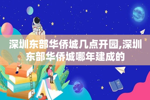 深圳东部华侨城几点开园,深圳东部华侨城哪年建成的