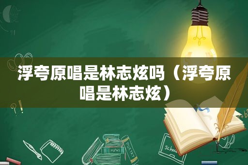 浮夸原唱是林志炫吗（浮夸原唱是林志炫）