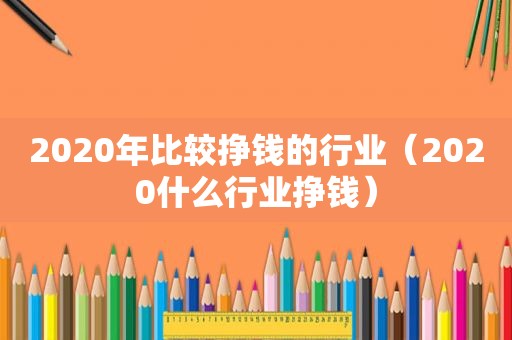 2020年比较挣钱的行业（2020什么行业挣钱）