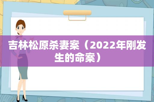 吉林松原杀妻案（2022年刚发生的命案）