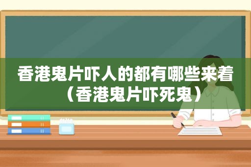 香港鬼片吓人的都有哪些来着（香港鬼片吓死鬼）