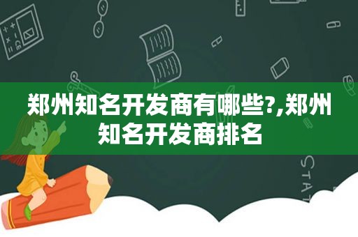 郑州知名开发商有哪些?,郑州知名开发商排名