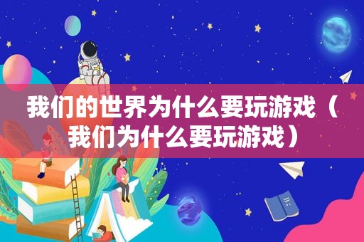 我们的世界为什么要玩游戏（我们为什么要玩游戏）