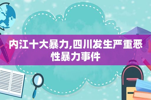 内江十大暴力,四川发生严重恶性暴力事件