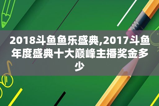 2018斗鱼鱼乐盛典,2017斗鱼年度盛典十大巅峰主播奖金多少