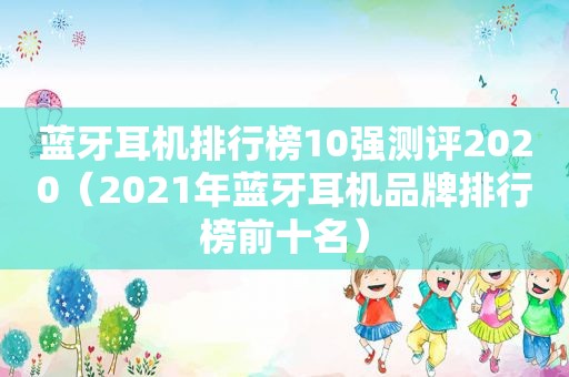 蓝牙耳机排行榜10强测评2020（2021年蓝牙耳机品牌排行榜前十名）