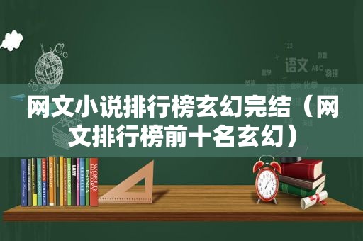 网文小说排行榜玄幻完结（网文排行榜前十名玄幻）