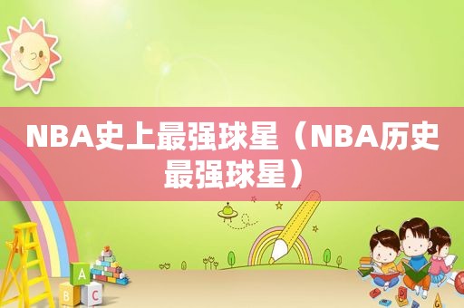 NBA史上最强球星（NBA历史最强球星）