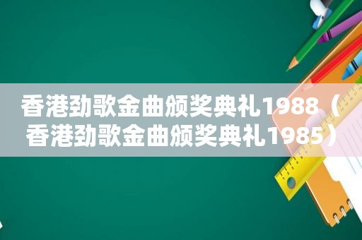 香港劲歌金曲颁奖典礼1988（香港劲歌金曲颁奖典礼1985）