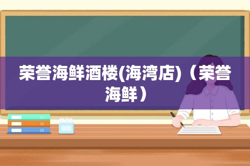 荣誉海鲜酒楼(海湾店)（荣誉海鲜）