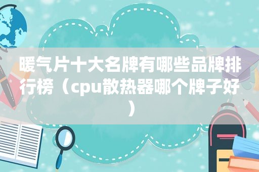 暖气片十大名牌有哪些品牌排行榜（cpu散热器哪个牌子好）