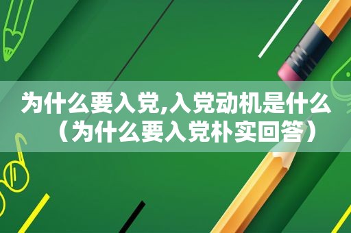 为什么要入党,入党动机是什么（为什么要入党朴实回答）