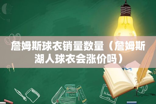 詹姆斯球衣销量数量（詹姆斯湖人球衣会涨价吗）