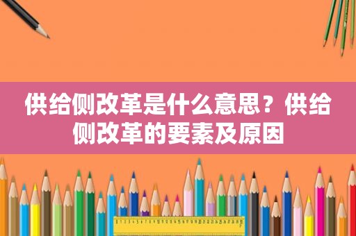 供给侧改革是什么意思？供给侧改革的要素及原因